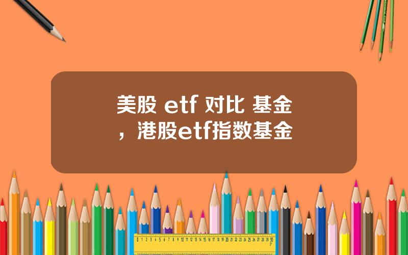 美股 etf 对比 基金，港股etf指数基金